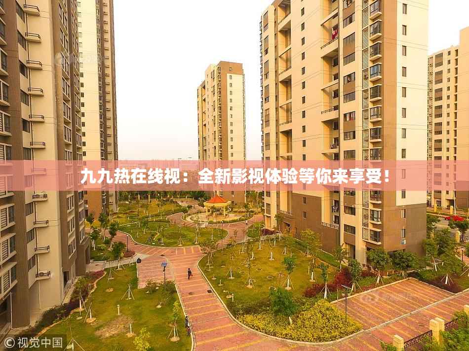 九九热在线视：全新影视体验等你来享受！