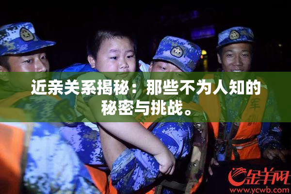 近亲关系揭秘：那些不为人知的秘密与挑战。