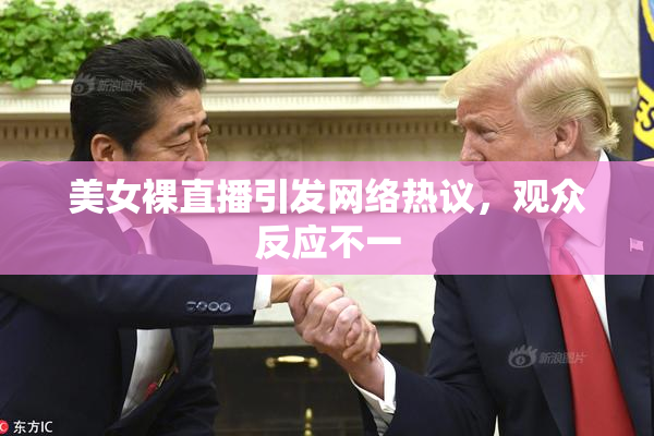美女裸直播引发网络热议，观众反应不一