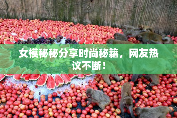 女模秘秘分享时尚秘籍，网友热议不断！