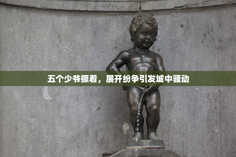 五个少爷撅着，展开纷争引发城中骚动