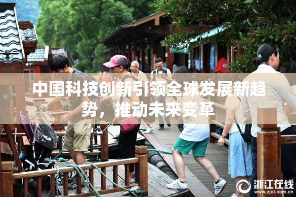 中国科技创新引领全球发展新趋势，推动未来变革