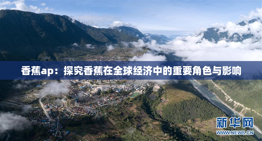 香蕉ap：探究香蕉在全球经济中的重要角色与影响