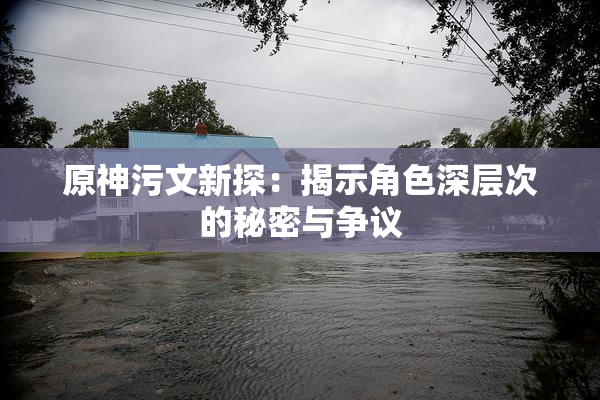 原神污文新探：揭示角色深层次的秘密与争议