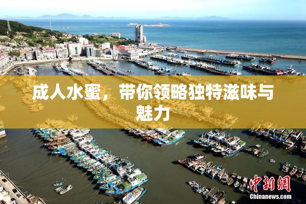 成人水蜜，带你领略独特滋味与魅力