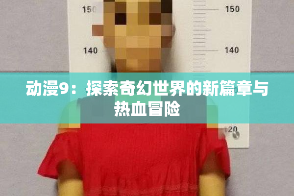 动漫9：探索奇幻世界的新篇章与热血冒险