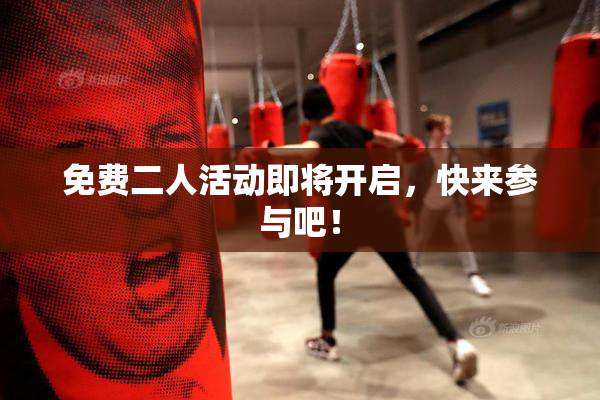 免费二人活动即将开启，快来参与吧！