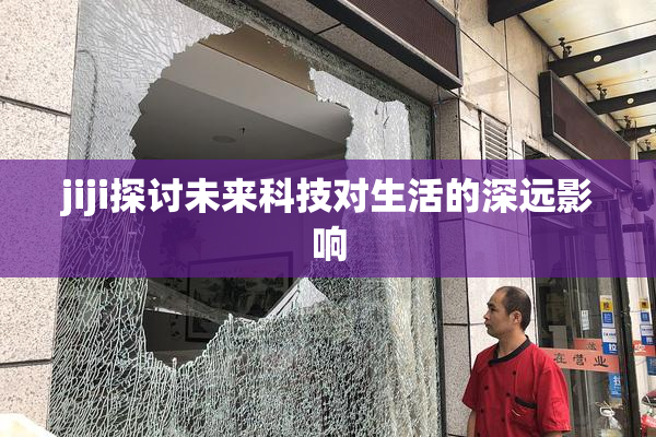 jiji探讨未来科技对生活的深远影响