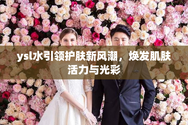 ysl水引领护肤新风潮，焕发肌肤活力与光彩