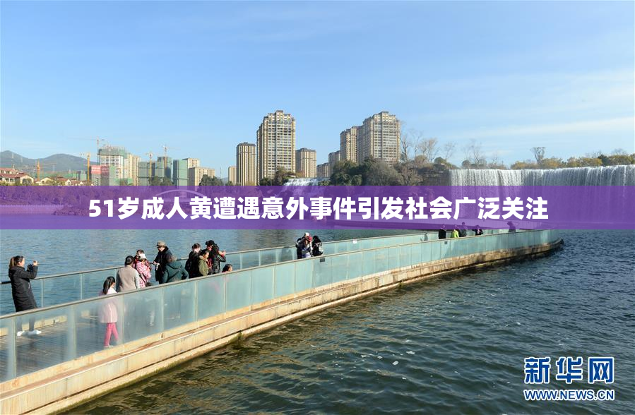 51岁成人黄遭遇意外事件引发社会广泛关注