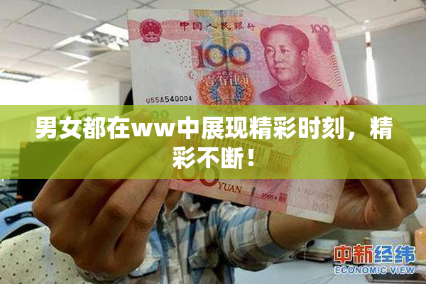 男女都在ww中展现精彩时刻，精彩不断！