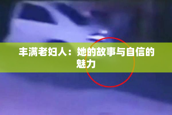 丰满老妇人：她的故事与自信的魅力