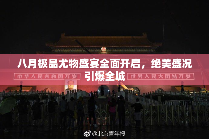 八月极品尤物盛宴全面开启，绝美盛况引爆全城