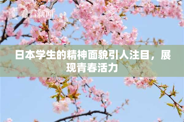日本学生的精神面貌引人注目，展现青春活力