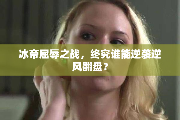 冰帝屈辱之战，终究谁能逆袭逆风翻盘？