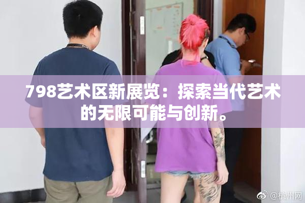 798艺术区新展览：探索当代艺术的无限可能与创新。