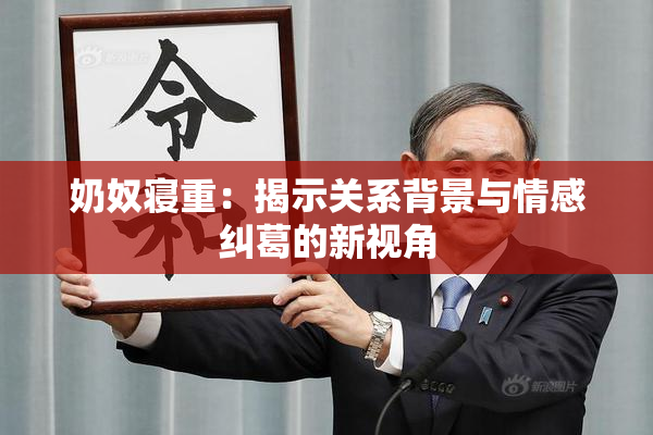 奶奴寝重：揭示关系背景与情感纠葛的新视角