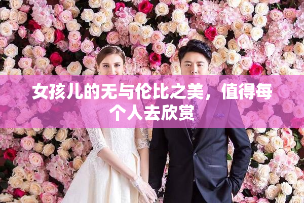 女孩儿的无与伦比之美，值得每个人去欣赏