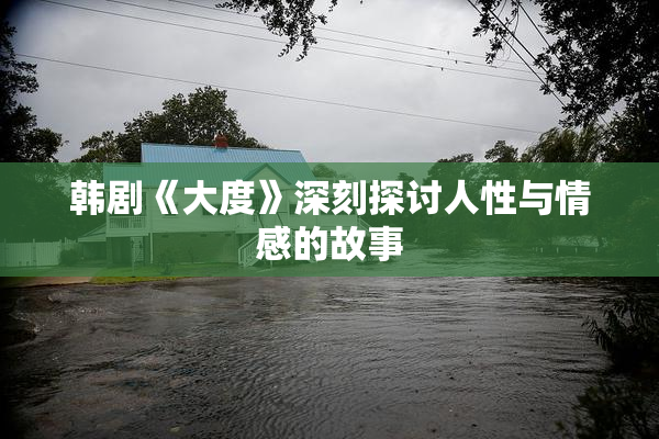 韩剧《大度》深刻探讨人性与情感的故事