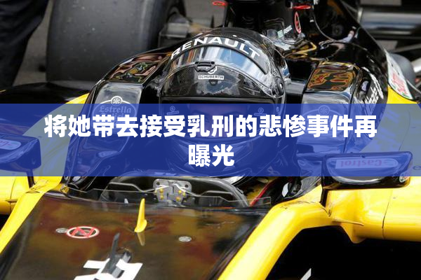 将她带去接受乳刑的悲惨事件再曝光