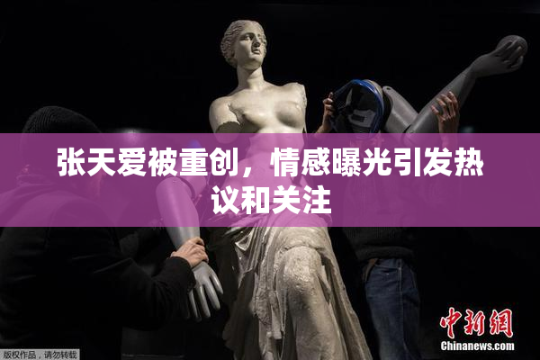 张天爱被重创，情感曝光引发热议和关注