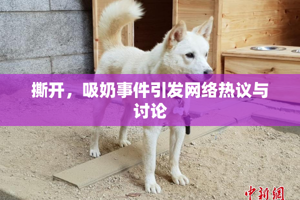 撕开，吸奶事件引发网络热议与讨论