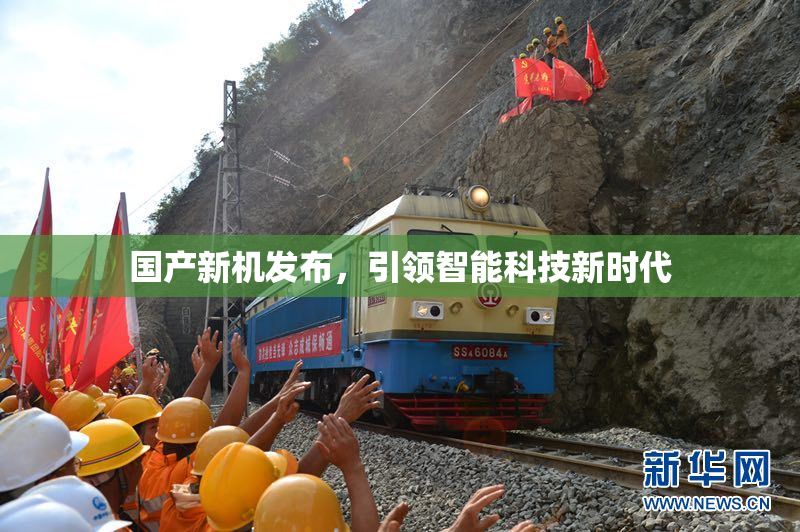 国产新机发布，引领智能科技新时代