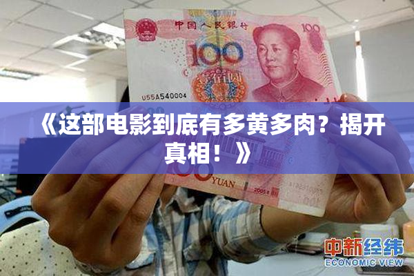 《这部电影到底有多黄多肉？揭开真相！》
