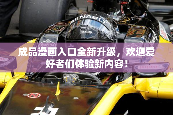 成品漫画入口全新升级，欢迎爱好者们体验新内容！