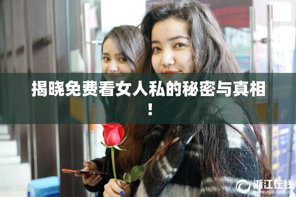 揭晓免费看女人私的秘密与真相！