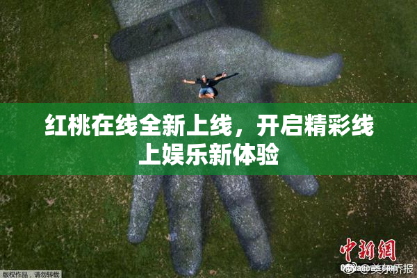 红桃在线全新上线，开启精彩线上娱乐新体验