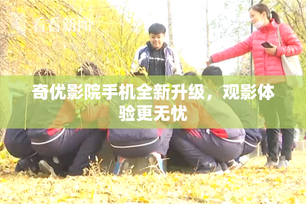 奇优影院手机全新升级，观影体验更无忧
