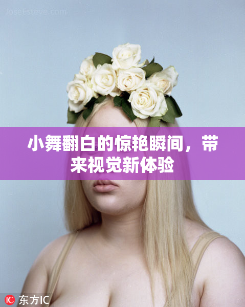 小舞翻白的惊艳瞬间，带来视觉新体验