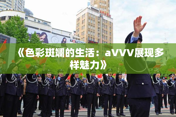 《色彩斑斓的生活：aVVV展现多样魅力》