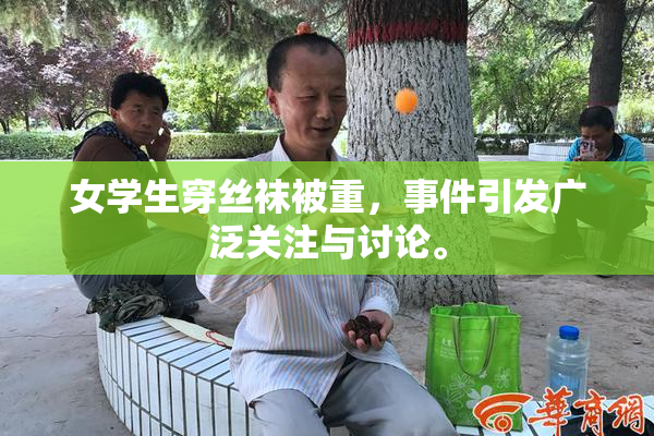 女学生穿丝袜被重，事件引发广泛关注与讨论。