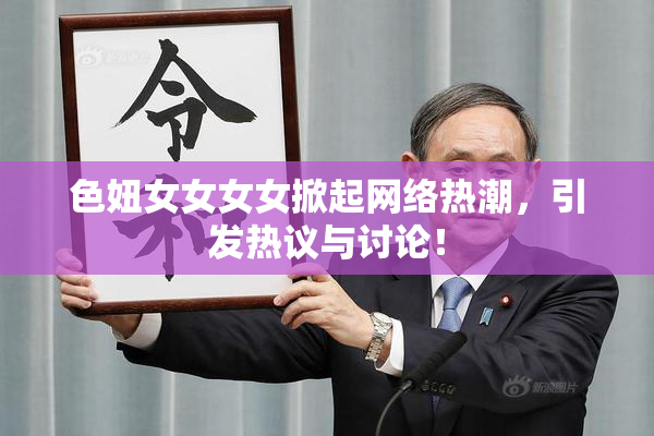 色妞女女女女掀起网络热潮，引发热议与讨论！