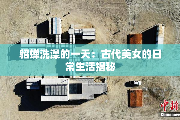 貂蝉洗澡的一天：古代美女的日常生活揭秘