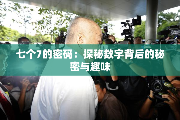 七个7的密码：探秘数字背后的秘密与趣味