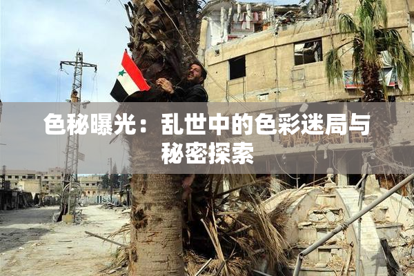 色秘曝光：乱世中的色彩迷局与秘密探索