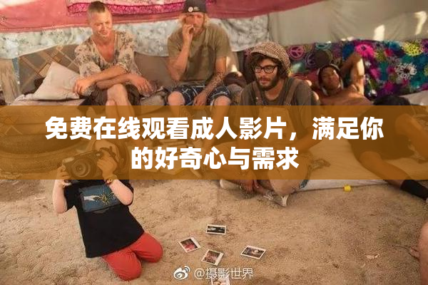 免费在线观看成人影片，满足你的好奇心与需求