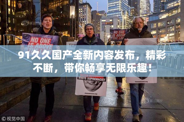 91久久国产全新内容发布，精彩不断，带你畅享无限乐趣！