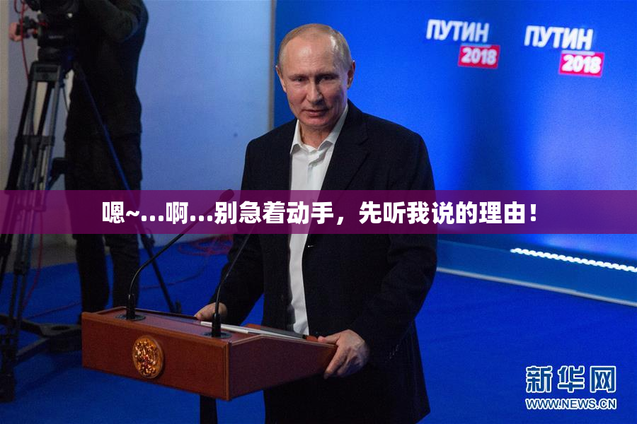 嗯~…啊…别急着动手，先听我说的理由！