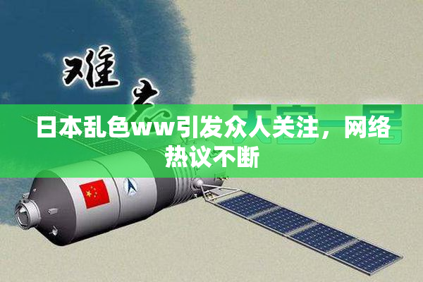 日本乱色ww引发众人关注，网络热议不断