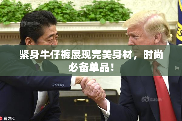 紧身牛仔裤展现完美身材，时尚必备单品！