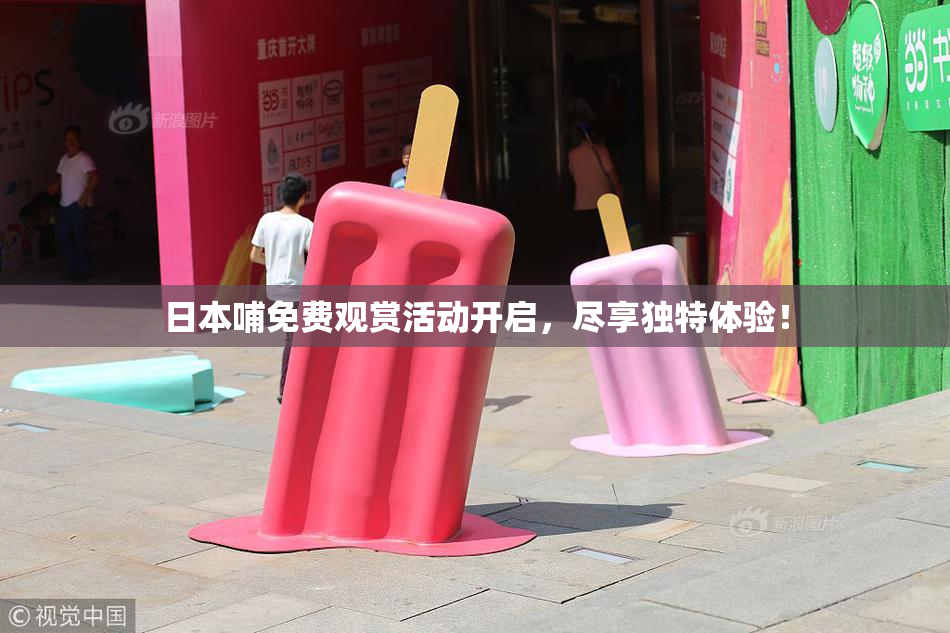 日本哺免费观赏活动开启，尽享独特体验！