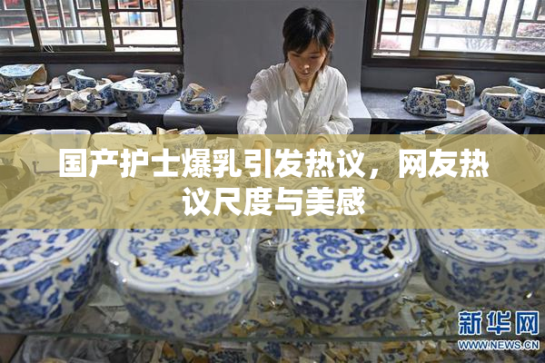 国产护士爆乳引发热议，网友热议尺度与美感