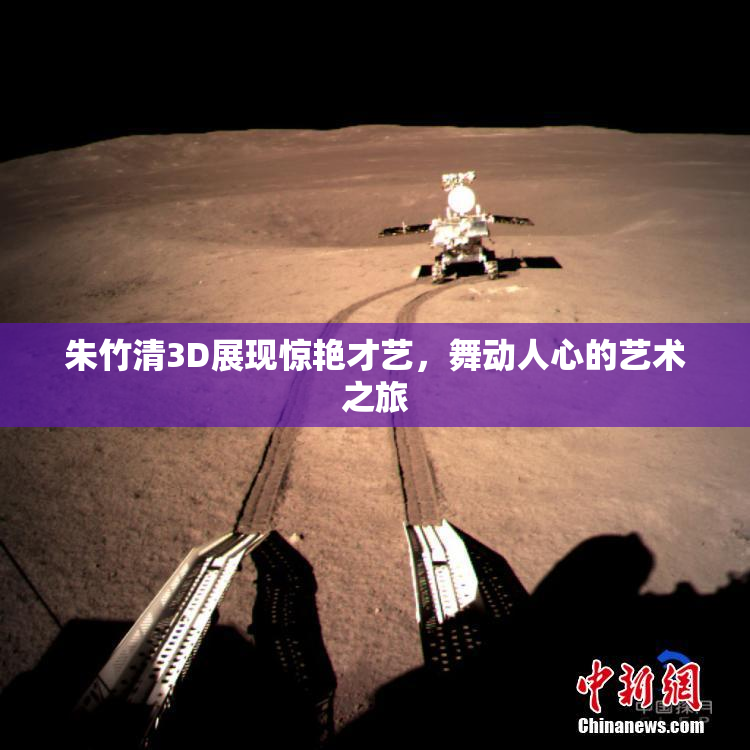 朱竹清3D展现惊艳才艺，舞动人心的艺术之旅