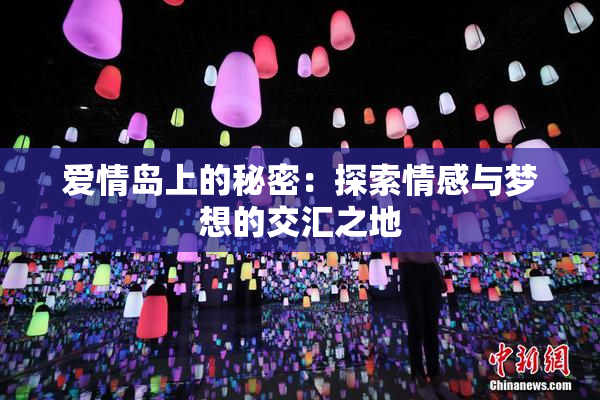 爱情岛上的秘密：探索情感与梦想的交汇之地