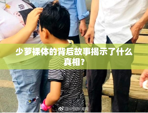 少萝裸体的背后故事揭示了什么真相？
