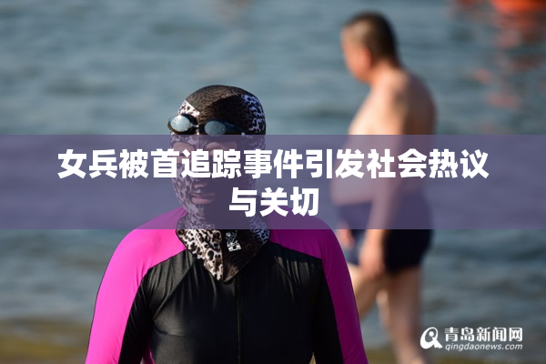 女兵被首追踪事件引发社会热议与关切